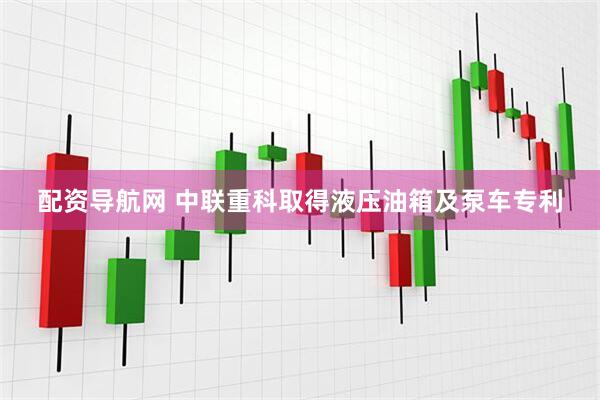 配资导航网 中联重科取得液压油箱及泵车专利