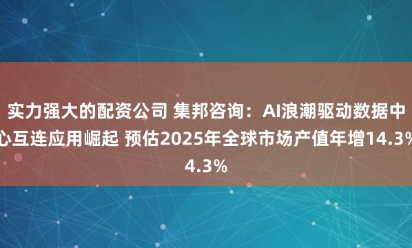 实力强大的配资公司 集邦咨询：AI浪潮驱动数据中心互连应用崛起 预估2025年全球市场产值年增14.3%