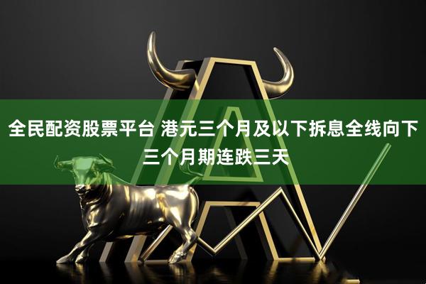 全民配资股票平台 港元三个月及以下拆息全线向下 三个月期连跌三天