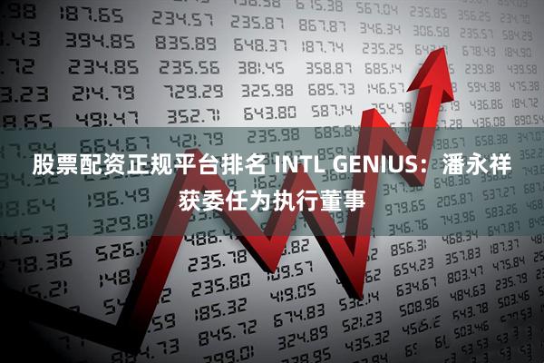 股票配资正规平台排名 INTL GENIUS：潘永祥获委任为执行董事