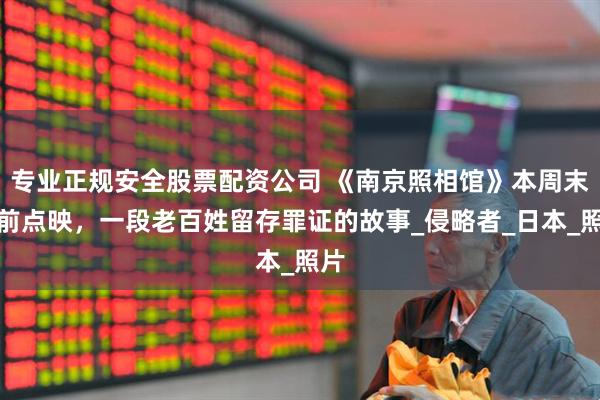 专业正规安全股票配资公司 《南京照相馆》本周末超前点映，一段老百姓留存罪证的故事_侵略者_日本_照片