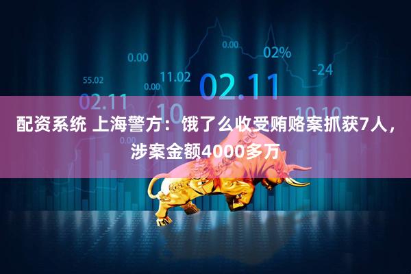 配资系统 上海警方：饿了么收受贿赂案抓获7人，涉案金额4000多万