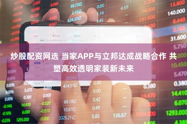 炒股配资网选 当家APP与立邦达成战略合作 共塑高效透明家装新未来