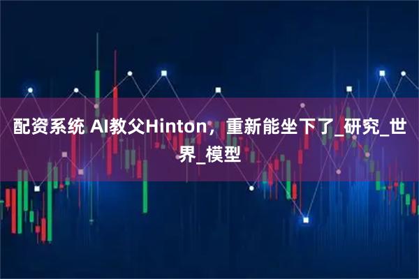 配资系统 AI教父Hinton，重新能坐下了_研究_世界_模型