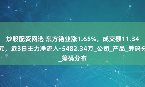 炒股配资网选 东方锆业涨1.65%，成交额11.34亿元，近3日主力净流入-5482.34万_公司_产品_筹码分布