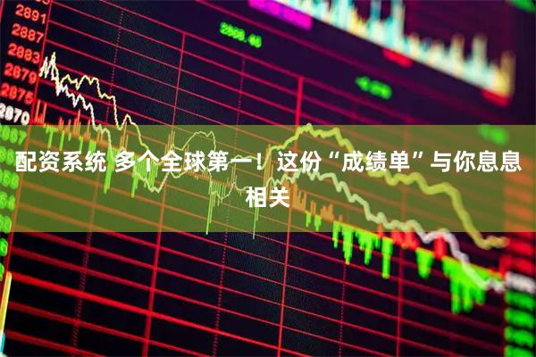 配资系统 多个全球第一！这份“成绩单”与你息息相关
