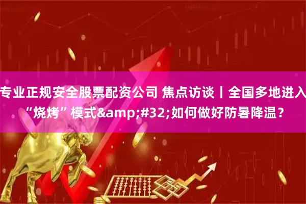专业正规安全股票配资公司 焦点访谈丨全国多地进入“烧烤”模式 如何做好防暑降温？