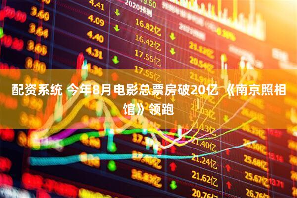 配资系统 今年8月电影总票房破20亿 《南京照相馆》领跑