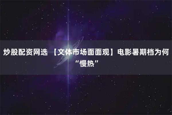 炒股配资网选 【文体市场面面观】电影暑期档为何“慢热”