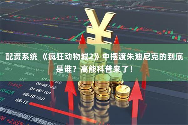 配资系统 《疯狂动物城2》中摆渡朱迪尼克的到底是谁？高能科普来了！