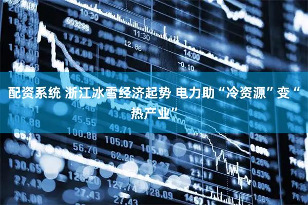 配资系统 浙江冰雪经济起势 电力助“冷资源”变“热产业”