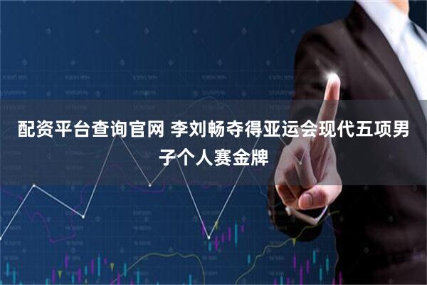 配资平台查询官网 李刘畅夺得亚运会现代五项男子个人赛金牌