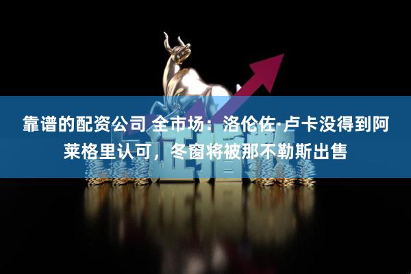 靠谱的配资公司 全市场：洛伦佐·卢卡没得到阿莱格里认可，冬窗将被那不勒斯出售