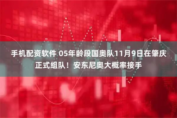 手机配资软件 05年龄段国奥队11月9日在肇庆正式组队！安东尼奥大概率接手